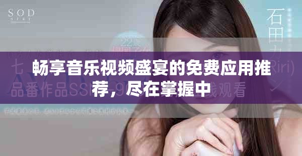 畅享音乐视频盛宴的免费应用推荐，尽在掌握中