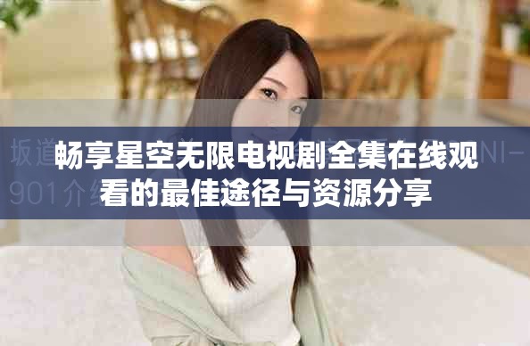 畅享星空无限电视剧全集在线观看的最佳途径与资源分享