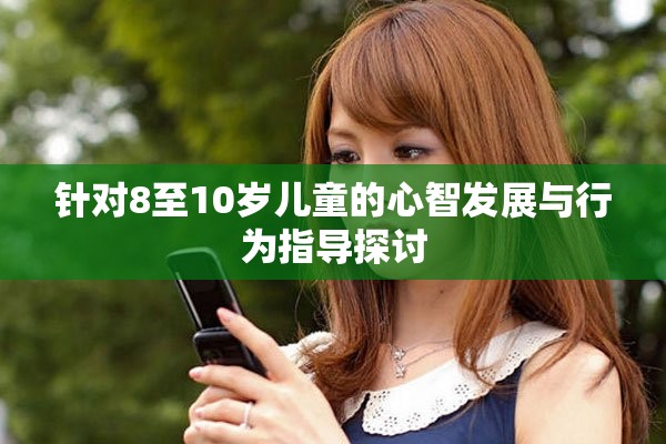 针对8至10岁儿童的心智发展与行为指导探讨