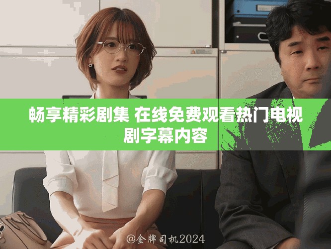 畅享精彩剧集 在线免费观看热门电视剧字幕内容