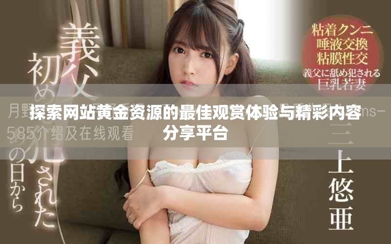 探索网站黄金资源的最佳观赏体验与精彩内容分享平台