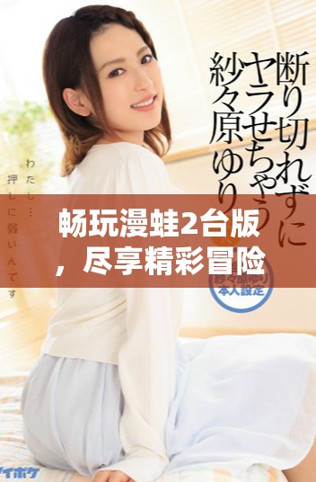 畅玩漫蛙2台版，尽享精彩冒险与乐趣之旅