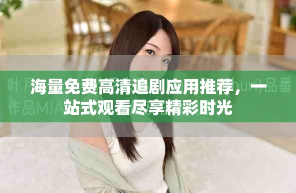 海量免费高清追剧应用推荐，一站式观看尽享精彩时光