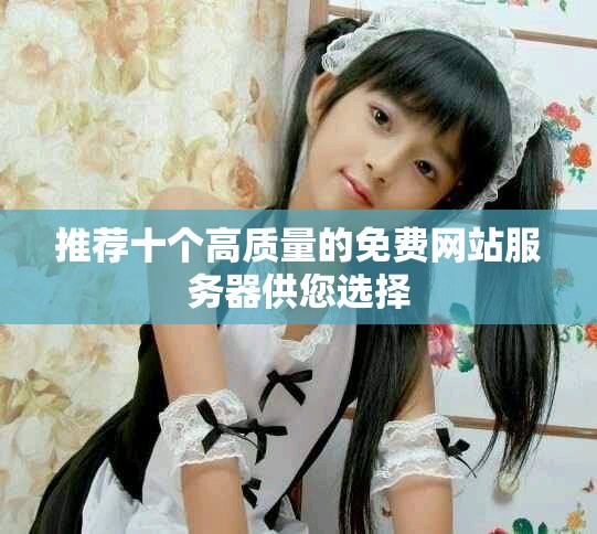 推荐十个高质量的免费网站服务器供您选择