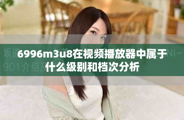 6996m3u8在视频播放器中属于什么级别和档次分析