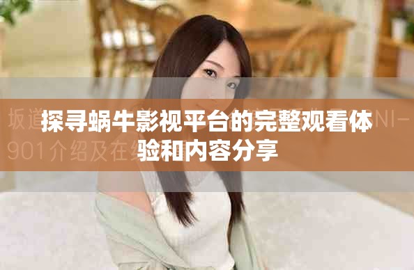 探寻蜗牛影视平台的完整观看体验和内容分享