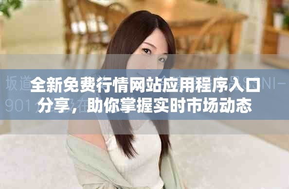 全新免费行情网站应用程序入口分享，助你掌握实时市场动态