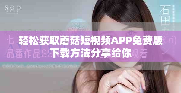 轻松获取蘑菇短视频APP免费版下载方法分享给你