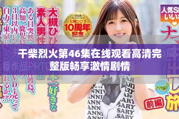 干柴烈火第46集在线观看高清完整版畅享激情剧情