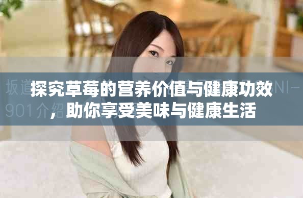 探究草莓的营养价值与健康功效，助你享受美味与健康生活
