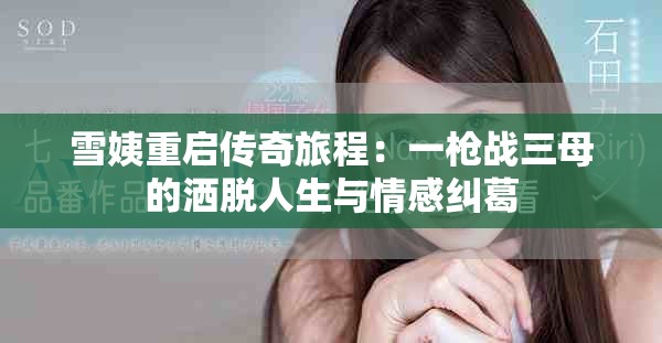 雪姨重启传奇旅程：一枪战三母的洒脱人生与情感纠葛