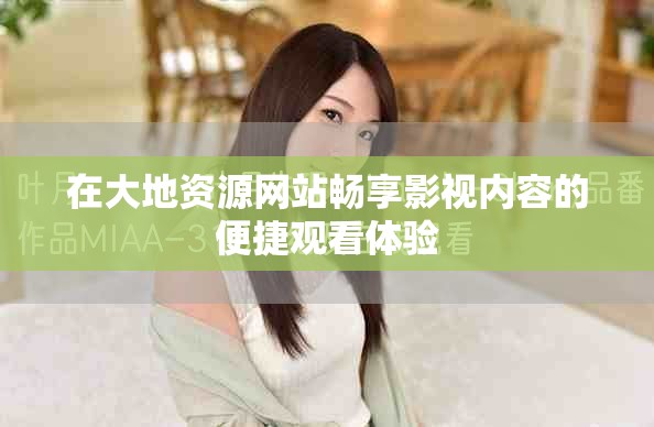 在大地资源网站畅享影视内容的便捷观看体验