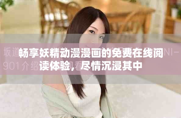 畅享妖精动漫漫画的免费在线阅读体验，尽情沉浸其中
