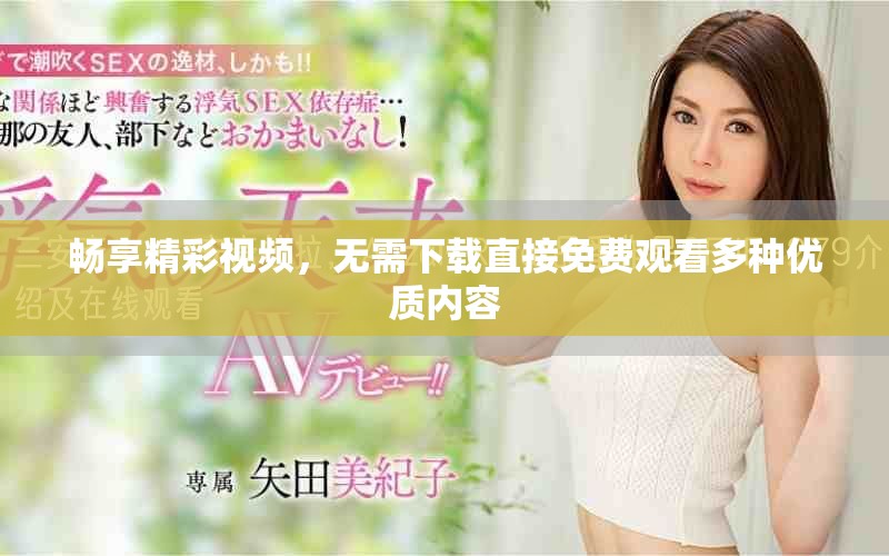 畅享精彩视频，无需下载直接免费观看多种优质内容