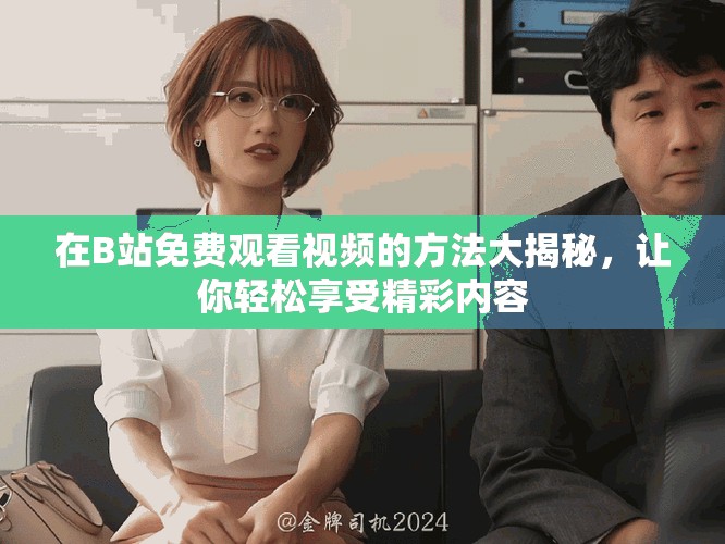 在B站免费观看视频的方法大揭秘，让你轻松享受精彩内容