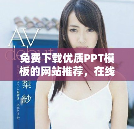 免费下载优质PPT模板的网站推荐，在线看课件轻松便捷