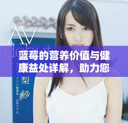 蓝莓的营养价值与健康益处详解，助力您的全面健康生活