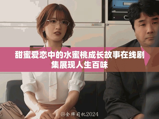 甜蜜爱恋中的水蜜桃成长故事在线剧集展现人生百味