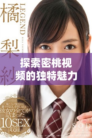 探索密桃视频的独特魅力，让你大开眼界的视听盛宴