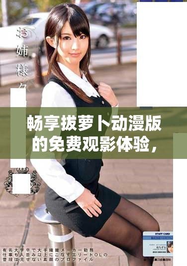 畅享拔萝卜动漫版的免费观影体验，开启奇妙冒险之旅