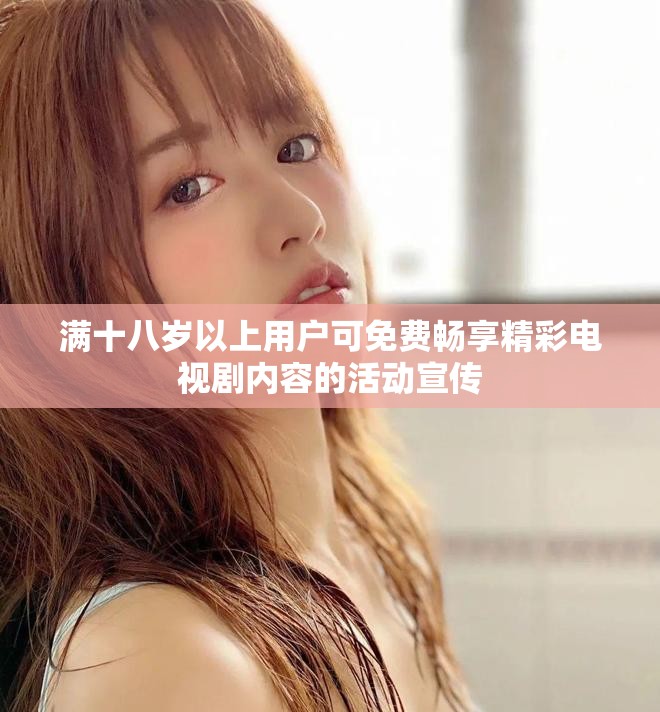 满十八岁以上用户可免费畅享精彩电视剧内容的活动宣传