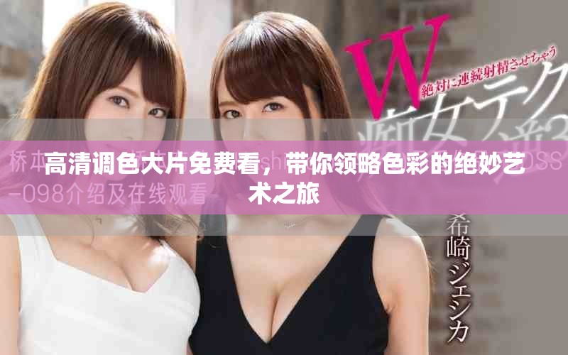 高清调色大片免费看，带你领略色彩的绝妙艺术之旅