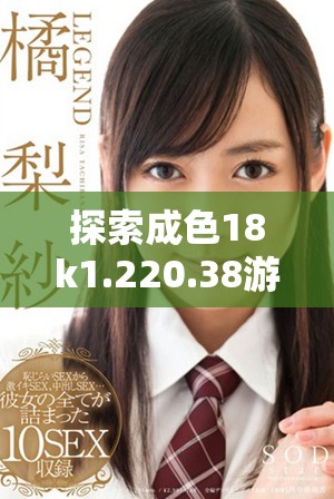 探索成色18k1.220.38游戏的魅力与其特色玩法