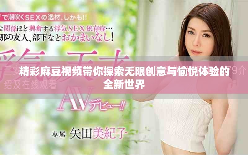 精彩麻豆视频带你探索无限创意与愉悦体验的全新世界