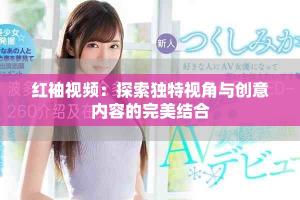 红袖视频：探索独特视角与创意内容的完美结合