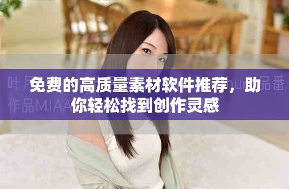 免费的高质量素材软件推荐，助你轻松找到创作灵感