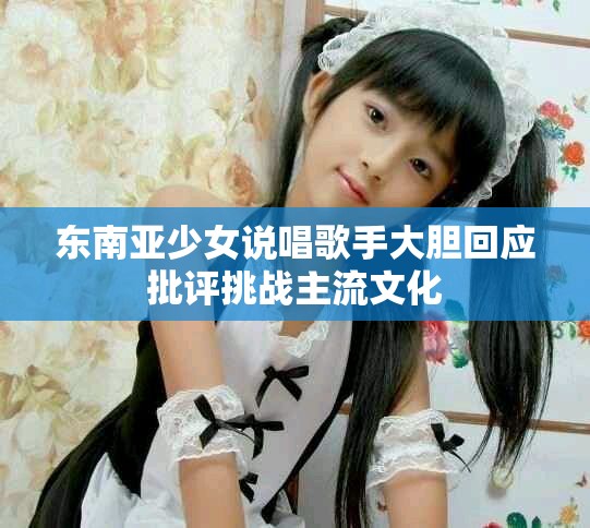 东南亚少女说唱歌手大胆回应批评挑战主流文化