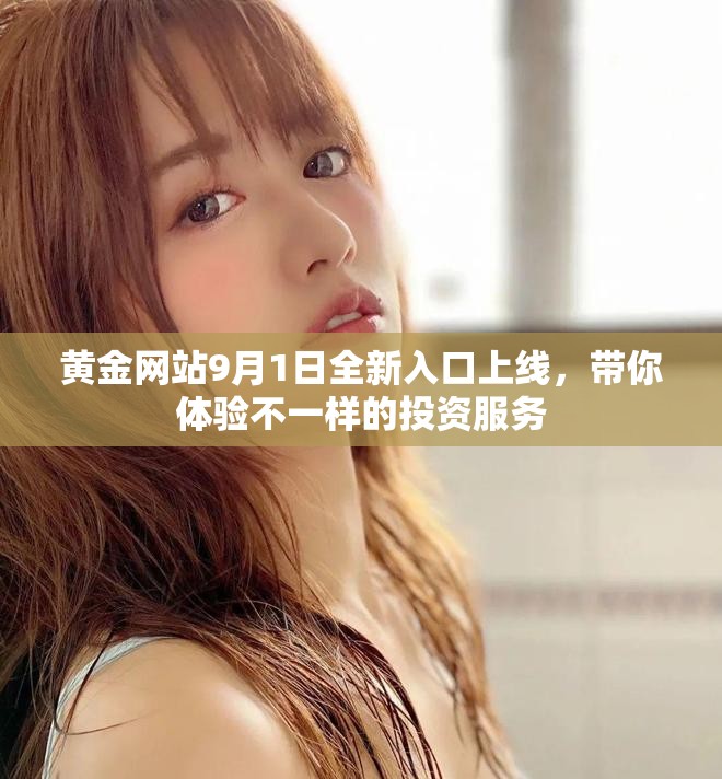 黄金网站9月1日全新入口上线，带你体验不一样的投资服务