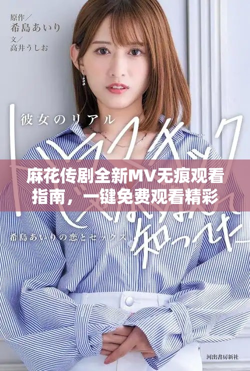 麻花传剧全新MV无痕观看指南，一键免费观看精彩内容尽在其中