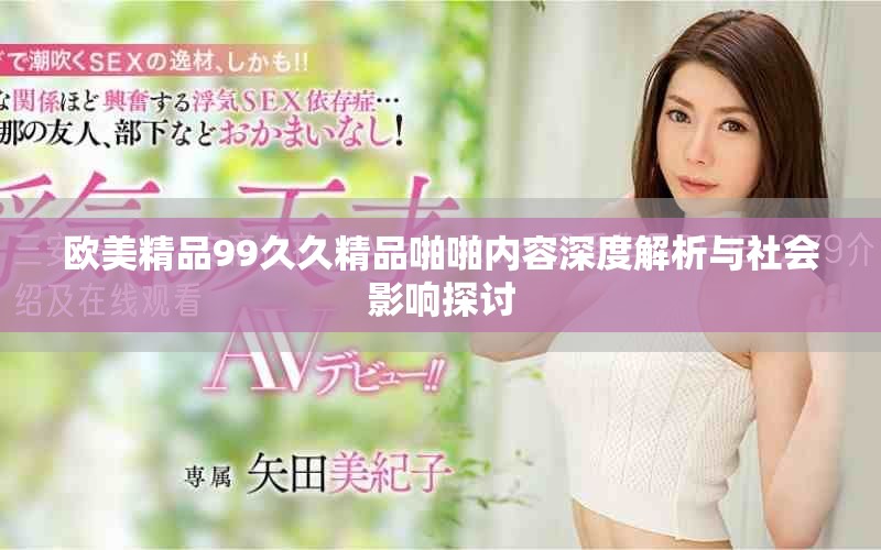 欧美精品99久久精品啪啪内容深度解析与社会影响探讨