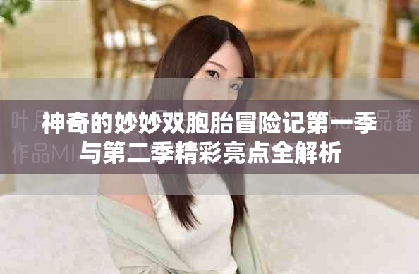 神奇的妙妙双胞胎冒险记第一季与第二季精彩亮点全解析
