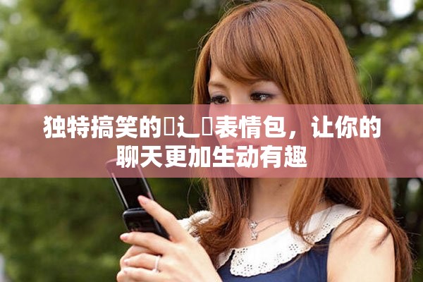 独特搞笑的喿辶畐表情包，让你的聊天更加生动有趣