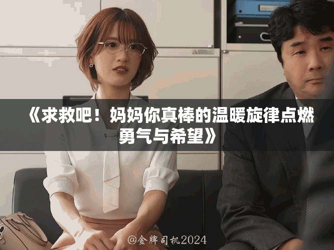 《求救吧！妈妈你真棒的温暖旋律点燃勇气与希望》