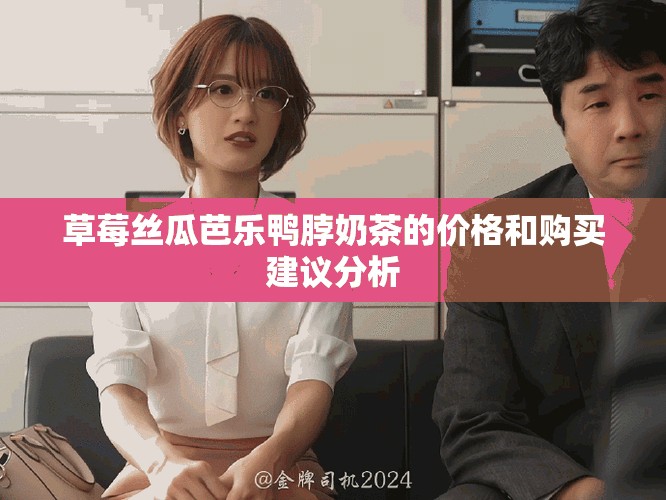 草莓丝瓜芭乐鸭脖奶茶的价格和购买建议分析