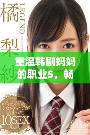重温韩剧妈妈的职业5，畅享高清猎豹动漫结局精彩片段免费看