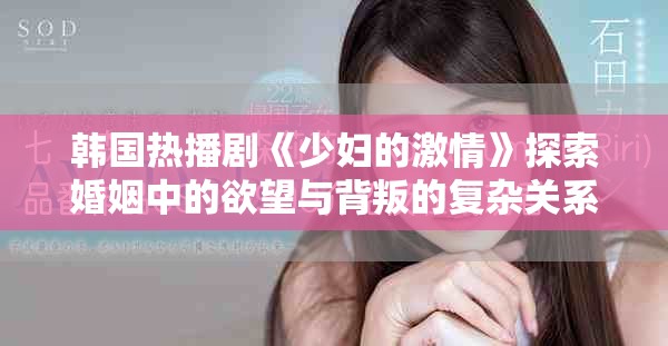 韩国热播剧《少妇的激情》探索婚姻中的欲望与背叛的复杂关系