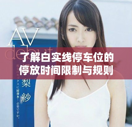 了解白实线停车位的停放时间限制与规则解析