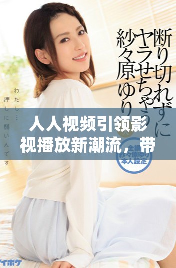 人人视频引领影视播放新潮流，带来无限观影乐趣