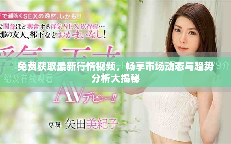 免费获取最新行情视频，畅享市场动态与趋势分析大揭秘
