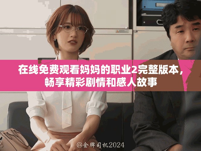 在线免费观看妈妈的职业2完整版本，畅享精彩剧情和感人故事