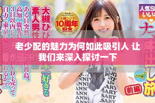 老少配的魅力为何如此吸引人 让我们来深入探讨一下