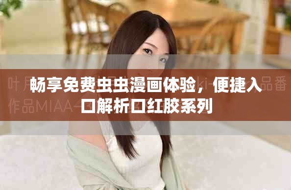 畅享免费虫虫漫画体验，便捷入口解析口红胶系列