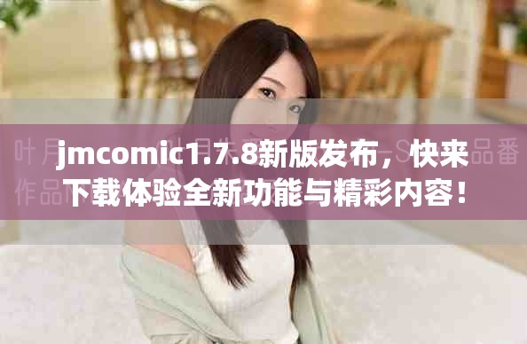jmcomic1.7.8新版发布，快来下载体验全新功能与精彩内容！