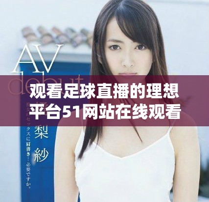 观看足球直播的理想平台51网站在线观看精彩赛事