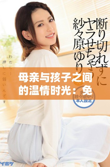 母亲与孩子之间的温情时光：免费观看的电视剧大全分享