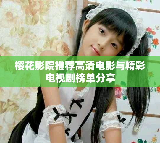 樱花影院推荐高清电影与精彩电视剧榜单分享